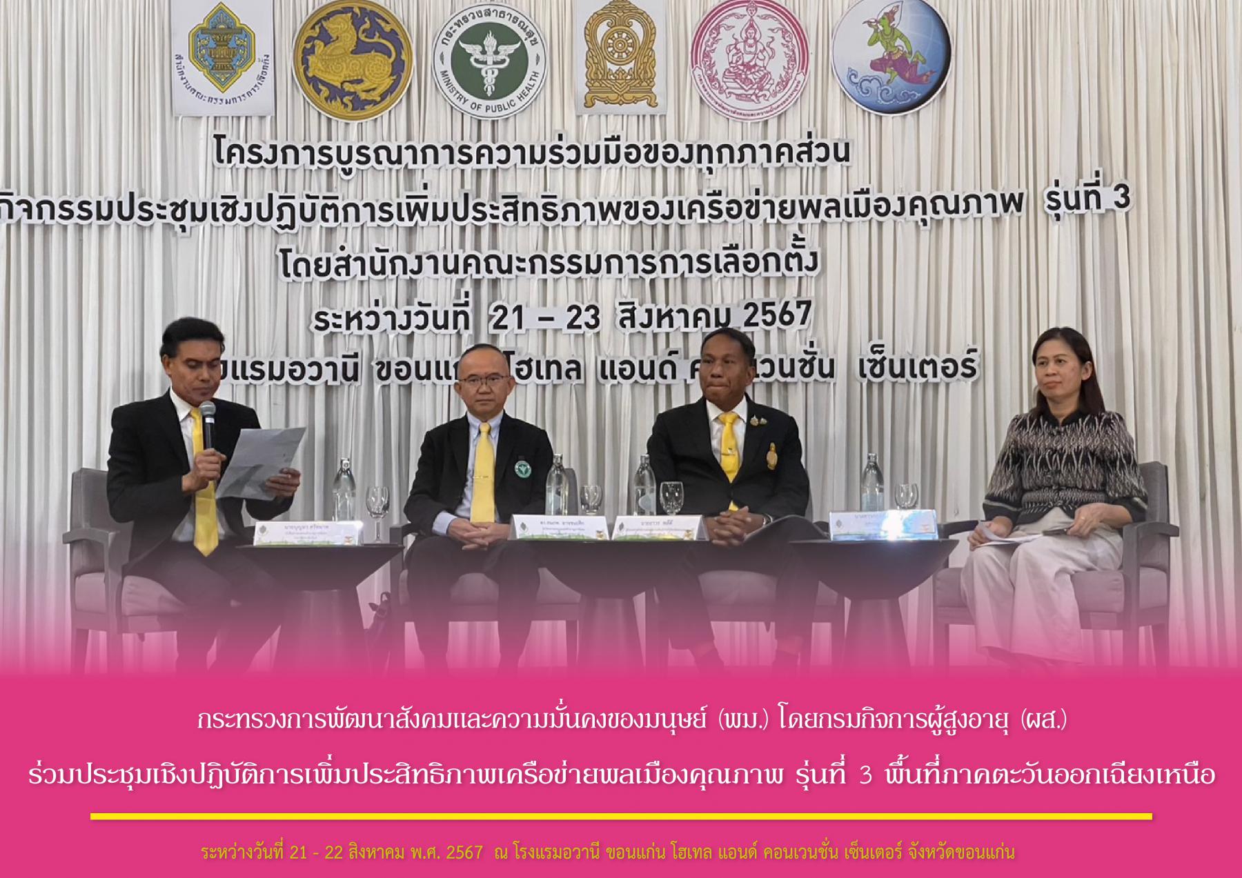 กระทรวงการพัฒนาสังคมและความมั่นคงของมนุษย์ (พม.) โดยกรมกิจการผู้สูงอายุ (ผส.) ร่วมประชุมเชิงปฎิบัติการเพิ่มประสิทธิภาพเครือข่ายพลเมืองคุณภาพ รุ่นที่ 3 พื้นที่ภาคตะวันออกเฉียงเหนือ