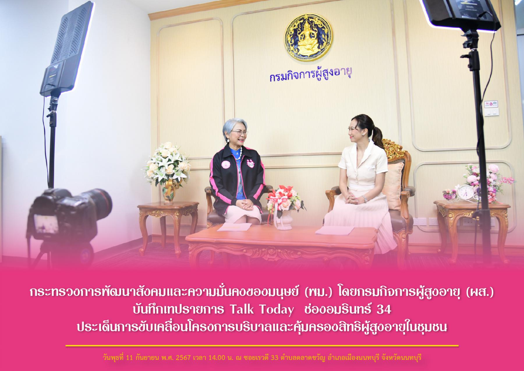 กระทรวงการพัฒนาสังคมและความมั่นคงของมนุษย์ (พม.) โดยกรมกิจการผู้สูงอายุ (ผส.) บันทึกเทปรายการ Talk Today  ช่องอมรินทร์ 34 ประเด็นการขับเคลื่อนโครงการบริบาลและคุ้มครองสิทธิผู้สูงอายุในชุมชน