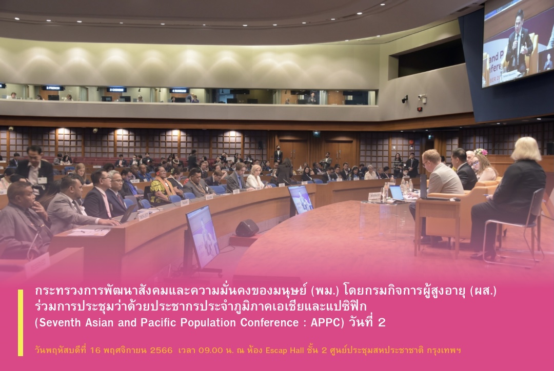 พม. โดยกรมกิจการผู้สูงอายุ (ผส.) เข้าร่วมการประชุมด้านประชากรประจำภูมิภาคเอเชียและแปซิฟิกครั้งที่ 7 (Seventh Asian and Pacific Population Conference : APPC) (วันที่ 2)